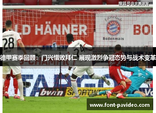 德甲赛季回顾:门兴惜败拜仁 展现激烈争冠态势与战术变革 德甲赛季回顾:门兴惜败拜仁 展现激烈争冠态势与战术变革