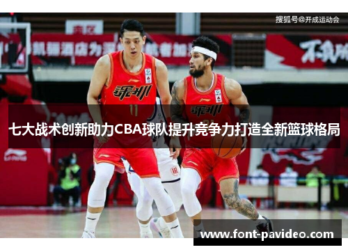 七大战术创新助力CBA球队提升竞争力打造全新篮球格局 七大战术创新助力CBA球队提升竞争力打造全新篮球格局
