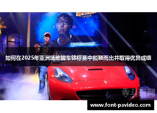 如何在2025年亚洲场地脚车锦标赛中脱颖而出并取得优异成绩