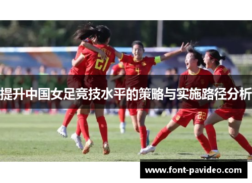 提升中国女足竞技水平的策略与实施路径分析 提升中国女足竞技水平的策略与实施路径分析