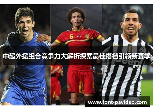 中超外援组合竞争力大解析探索最佳搭档引领新赛季 中超外援组合竞争力大解析探索最佳搭档引领新赛季