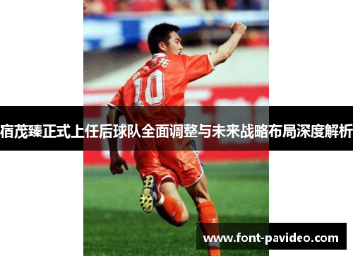 宿茂臻正式上任后球队全面调整与未来战略布局深度解析