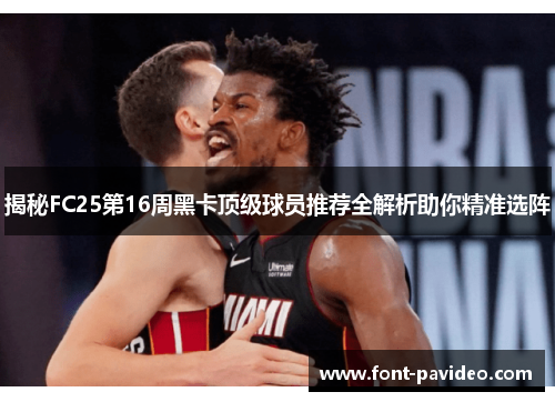 揭秘FC25第16周黑卡顶级球员推荐全解析助你精准选阵
