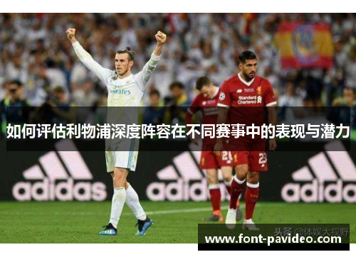 如何评估利物浦深度阵容在不同赛事中的表现与潜力