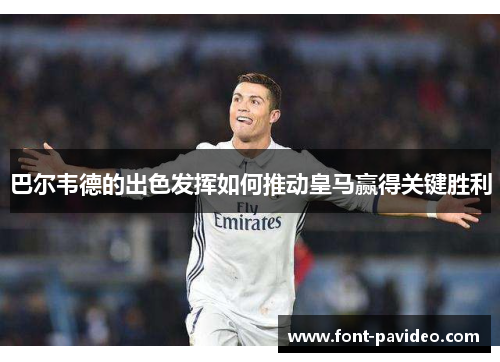 巴尔韦德的出色发挥如何推动皇马赢得关键胜利 巴尔韦德的出色发挥如何推动皇马赢得关键胜利