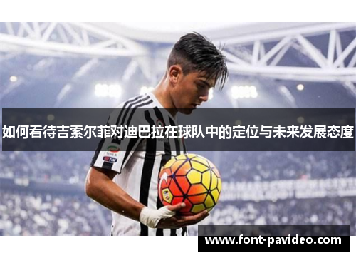 如何看待吉索尔菲对迪巴拉在球队中的定位与未来发展态度