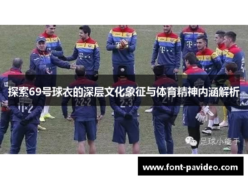 探索69号球衣的深层文化象征与体育精神内涵解析 探索69号球衣的深层文化象征与体育精神内涵解析