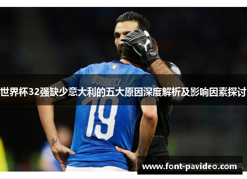 世界杯32强缺少意大利的五大原因深度解析及影响因素探讨