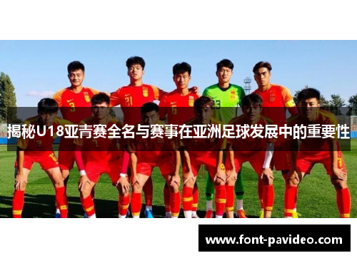 揭秘U18亚青赛全名与赛事在亚洲足球发展中的重要性 揭秘U18亚青赛全名与赛事在亚洲足球发展中的重要性