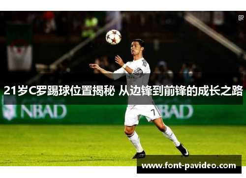 21岁C罗踢球位置揭秘 从边锋到前锋的成长之路 21岁C罗踢球位置揭秘 从边锋到前锋的成长之路