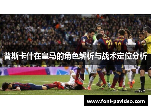 普斯卡什在皇马的角色解析与战术定位分析 普斯卡什在皇马的角色解析与战术定位分析
