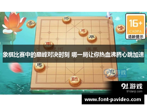 象棋比赛中的巅峰对决时刻 哪一局让你热血沸腾心跳加速 象棋比赛中的巅峰对决时刻 哪一局让你热血沸腾心跳加速