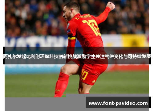 阿扎尔发起比利时环保科技创新挑战激励学生关注气候变化与可持续发展 阿扎尔发起比利时环保科技创新挑战激励学生关注气候变化与可持续发展