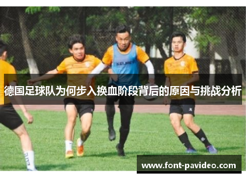 德国足球队为何步入换血阶段背后的原因与挑战分析