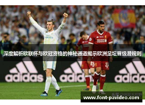 深度解析欧联杯与欧冠资格的神秘通道揭示欧洲足坛晋级潜规则 深度解析欧联杯与欧冠资格的神秘通道揭示欧洲足坛晋级潜规则