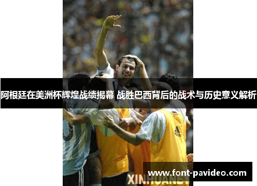 阿根廷在美洲杯辉煌战绩揭幕 战胜巴西背后的战术与历史意义解析 阿根廷在美洲杯辉煌战绩揭幕 战胜巴西背后的战术与历史意义解析