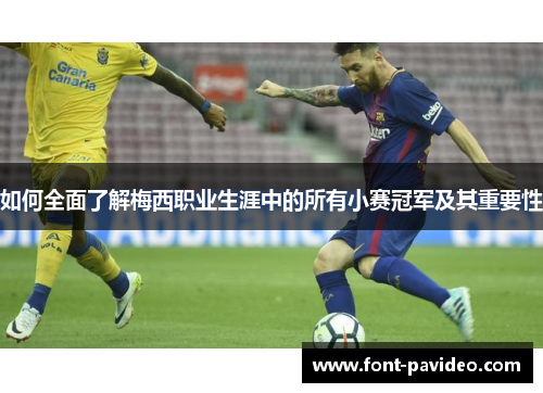 如何全面了解梅西职业生涯中的所有小赛冠军及其重要性 如何全面了解梅西职业生涯中的所有小赛冠军及其重要性