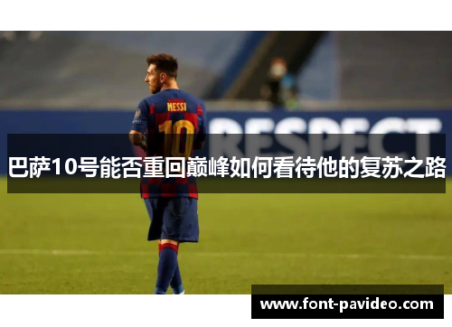 巴萨10号能否重回巅峰如何看待他的复苏之路 巴萨10号能否重回巅峰如何看待他的复苏之路