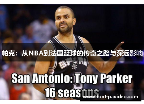 帕克:从NBA到法国篮球的传奇之路与深远影响 帕克:从NBA到法国篮球的传奇之路与深远影响