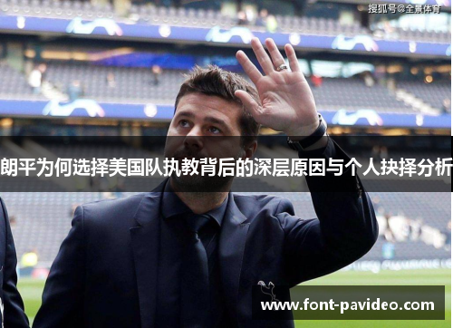 朗平为何选择美国队执教背后的深层原因与个人抉择分析 朗平为何选择美国队执教背后的深层原因与个人抉择分析