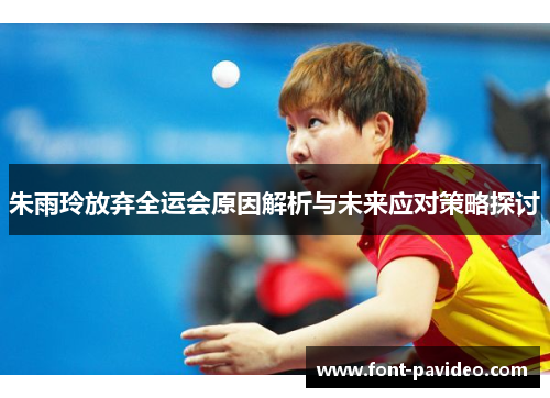 朱雨玲放弃全运会原因解析与未来应对策略探讨 朱雨玲放弃全运会原因解析与未来应对策略探讨