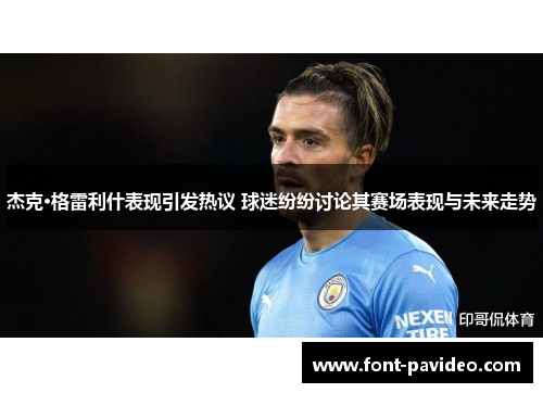 杰克·格雷利什表现引发热议 球迷纷纷讨论其赛场表现与未来走势 杰克·格雷利什表现引发热议 球迷纷纷讨论其赛场表现与未来走势