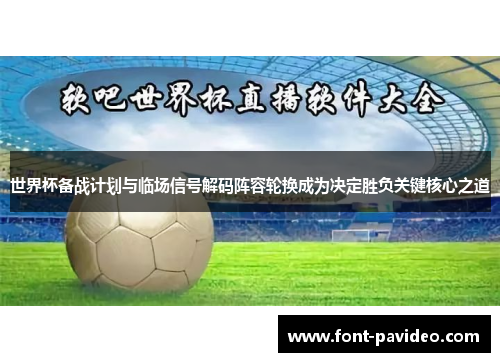 世界杯备战计划与临场信号解码阵容轮换成为决定胜负关键核心之道 世界杯备战计划与临场信号解码阵容轮换成为决定胜负关键核心之道