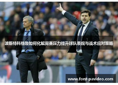 波斯特科格鲁如何化解周赛压力提升球队表现与战术应对策略