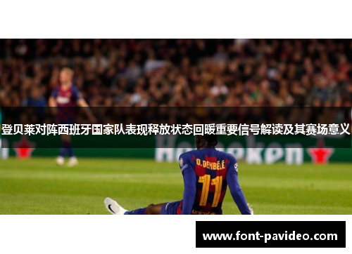 登贝莱对阵西班牙国家队表现释放状态回暖重要信号解读及其赛场意义