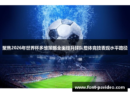 聚焦2026年世界杯多维策略全面提升球队整体竞技表现水平路径 聚焦2026年世界杯多维策略全面提升球队整体竞技表现水平路径