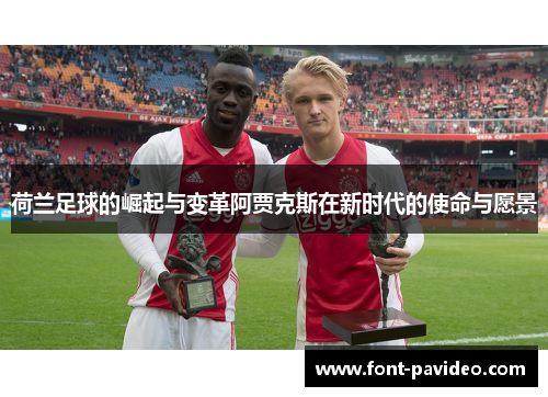 荷兰足球的崛起与变革阿贾克斯在新时代的使命与愿景