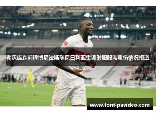 勒沃库森前锋博尼法斯随尼日利亚集训时腹股沟重伤情况报道