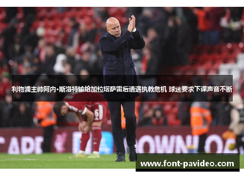 利物浦主帅阿内·斯洛特输给加拉塔萨雷后遭遇执教危机 球迷要求下课声音不断