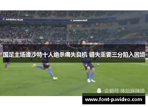 国足主场遭沙特十人绝杀痛失良机 错失重要三分陷入困境