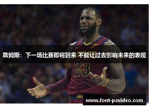 詹姆斯：下一场比赛即将到来 不能让过去影响未来的表现